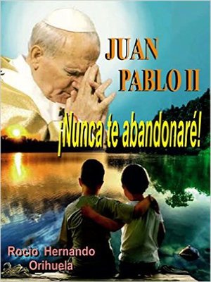 cover image of Juan Pablo II...¡Nunca te abandonarè! (Novela basada en las enseñanzas del papa Juan Pablo II)